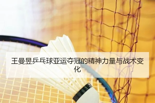 王曼昱乒乓球亚运夺冠的精神力量与战术变化